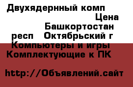 Двухядернный комп DualCore Intel Pentium D 925 › Цена ­ 6 500 - Башкортостан респ., Октябрьский г. Компьютеры и игры » Комплектующие к ПК   